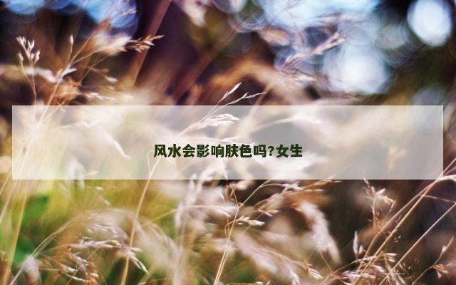 风水会影响肤色吗?女生