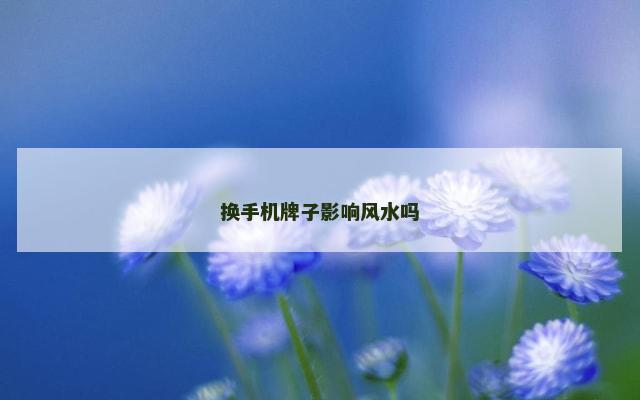 换手机牌子影响风水吗